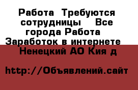 Работа .Требуются сотрудницы  - Все города Работа » Заработок в интернете   . Ненецкий АО,Кия д.